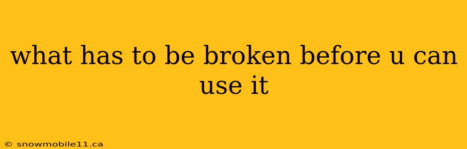 what has to be broken before u can use it