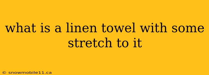 what is a linen towel with some stretch to it