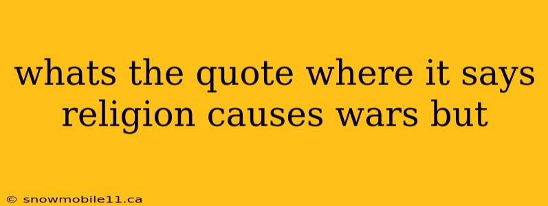 whats the quote where it says religion causes wars but