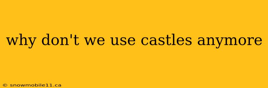 why don't we use castles anymore