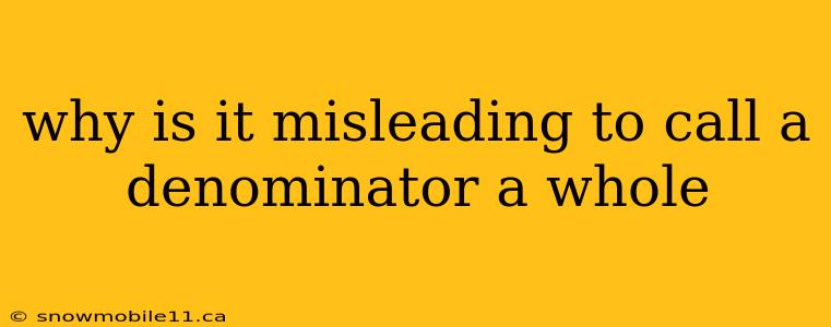 why is it misleading to call a denominator a whole