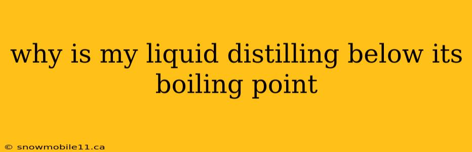 why is my liquid distilling below its boiling point