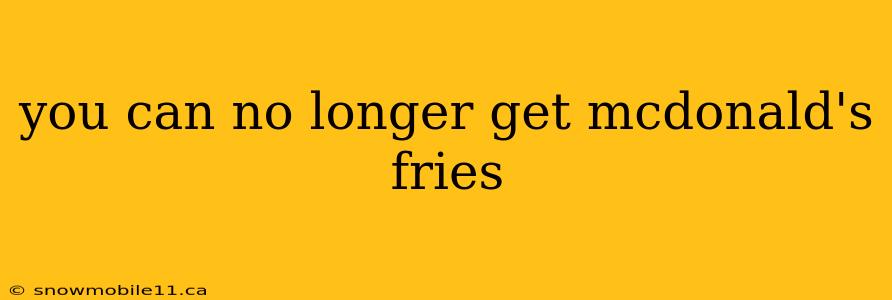 you can no longer get mcdonald's fries